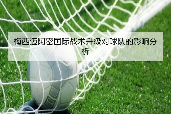 梅西迈阿密国际战术升级对球队的影响分析