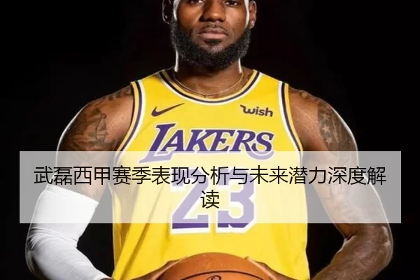 武磊西甲赛季表现分析与未来潜力深度解读
